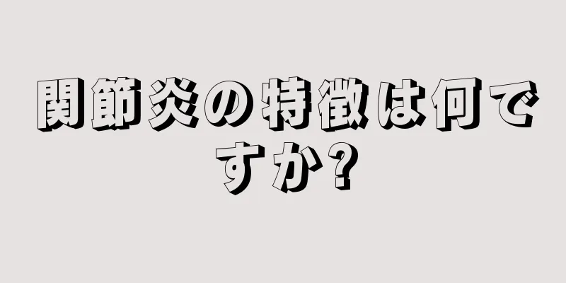 関節炎の特徴は何ですか?
