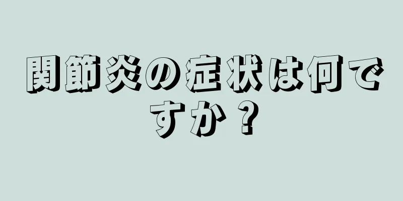 関節炎の症状は何ですか？