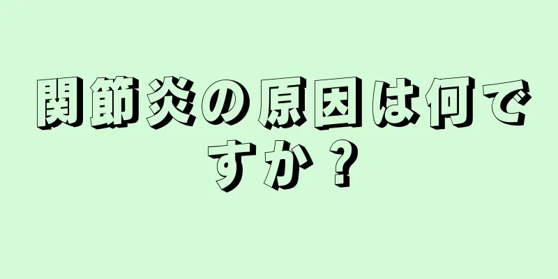 関節炎の原因は何ですか？