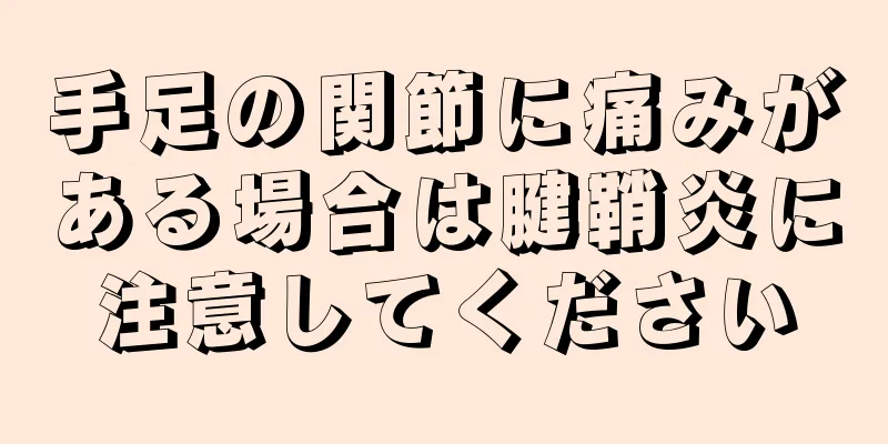 手足の関節に痛みがある場合は腱鞘炎に注意してください