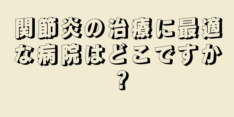 関節炎の治療に最適な病院はどこですか？