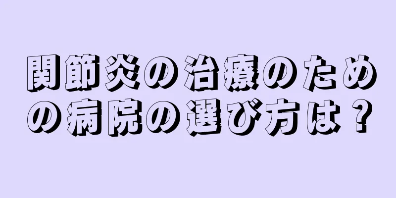 関節炎の治療のための病院の選び方は？