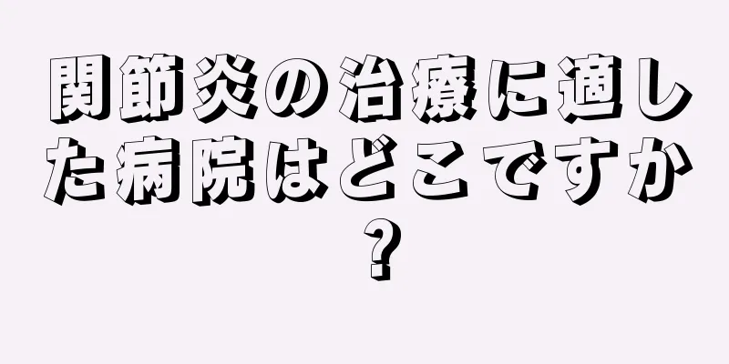 関節炎の治療に適した病院はどこですか？