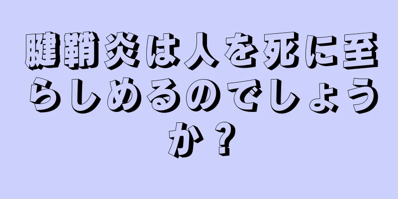 腱鞘炎は人を死に至らしめるのでしょうか？