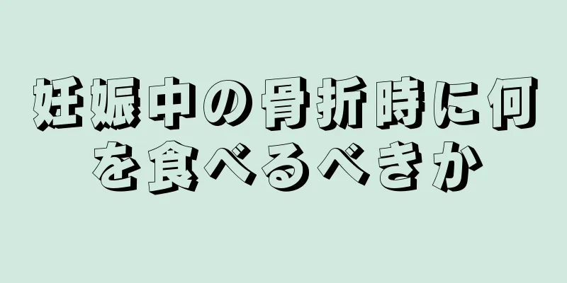 妊娠中の骨折時に何を食べるべきか