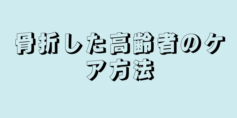 骨折した高齢者のケア方法