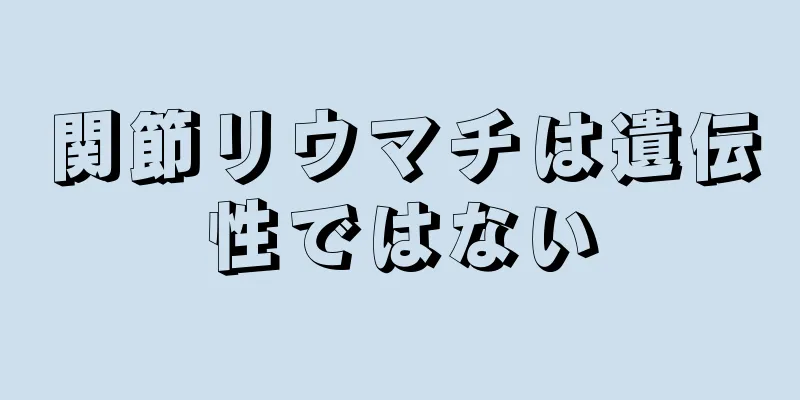 関節リウマチは遺伝性ではない