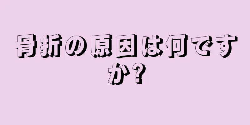 骨折の原因は何ですか?