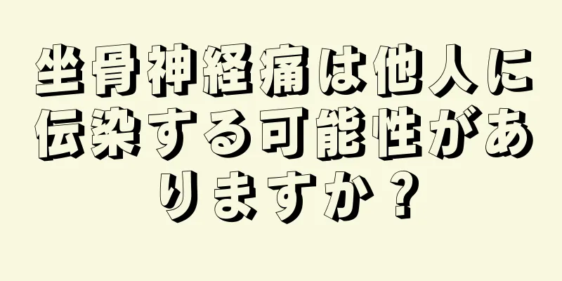 坐骨神経痛は他人に伝染する可能性がありますか？