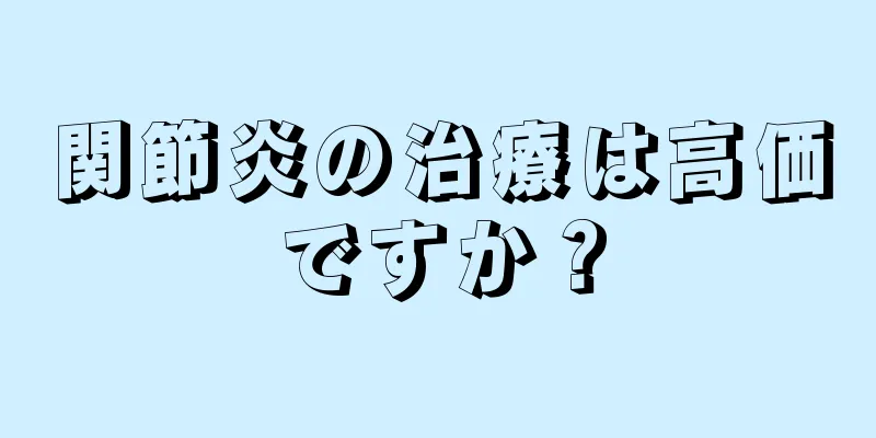 関節炎の治療は高価ですか？