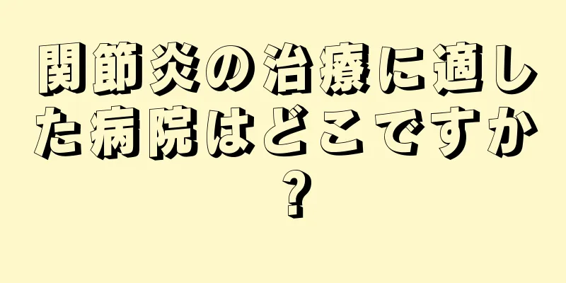 関節炎の治療に適した病院はどこですか？