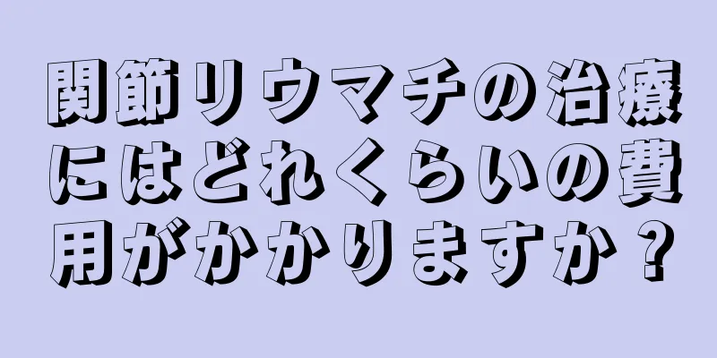 関節リウマチの治療にはどれくらいの費用がかかりますか？