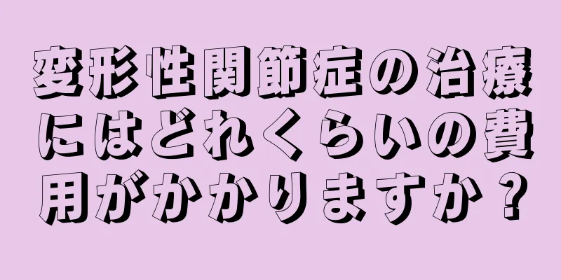 変形性関節症の治療にはどれくらいの費用がかかりますか？