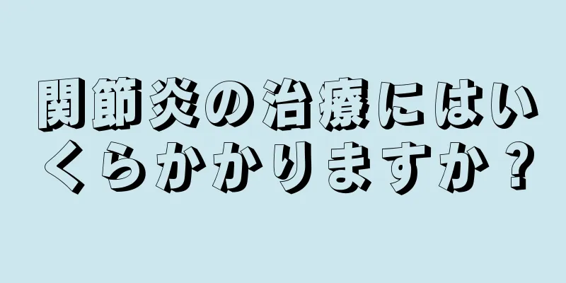 関節炎の治療にはいくらかかりますか？