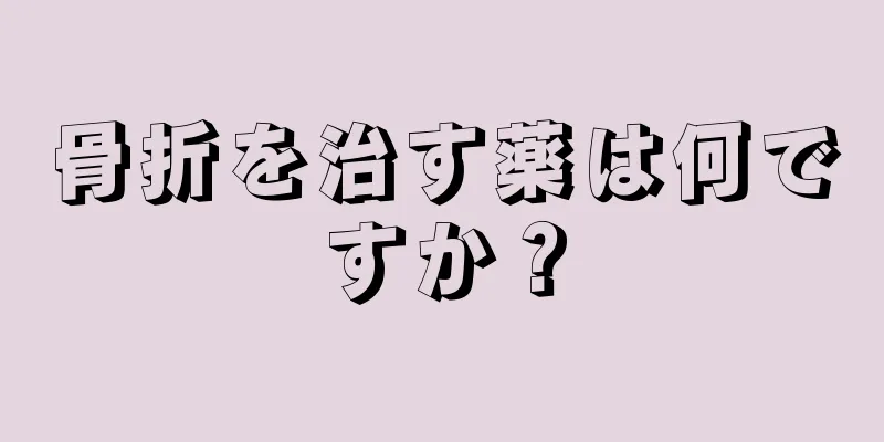 骨折を治す薬は何ですか？
