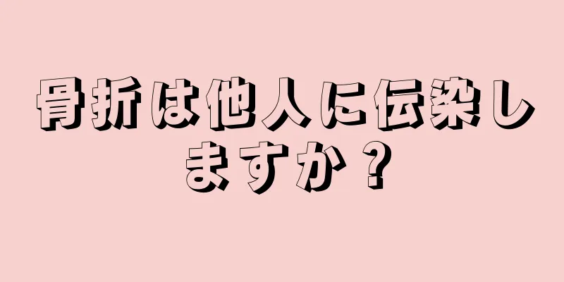 骨折は他人に伝染しますか？