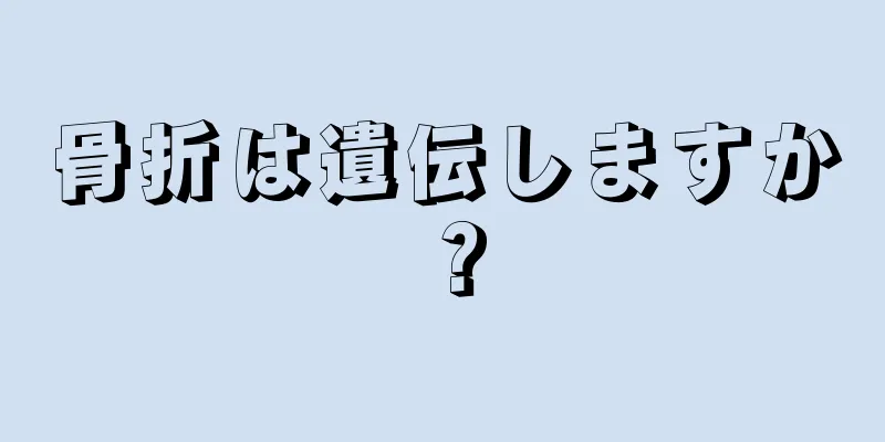 骨折は遺伝しますか？