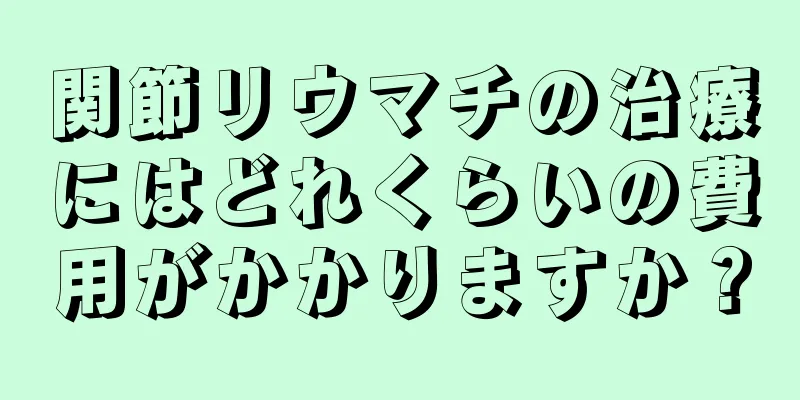 関節リウマチの治療にはどれくらいの費用がかかりますか？