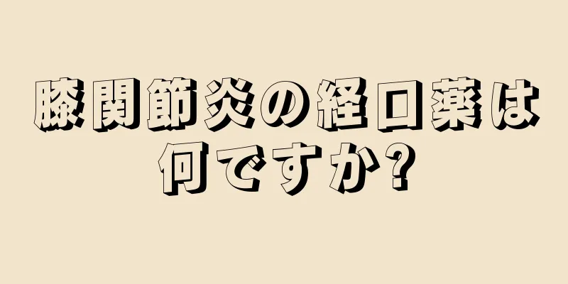 膝関節炎の経口薬は何ですか?