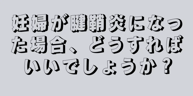 妊婦が腱鞘炎になった場合、どうすればいいでしょうか？