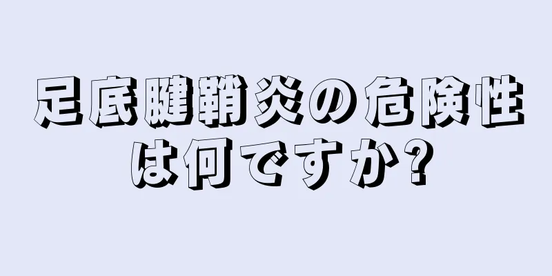 足底腱鞘炎の危険性は何ですか?