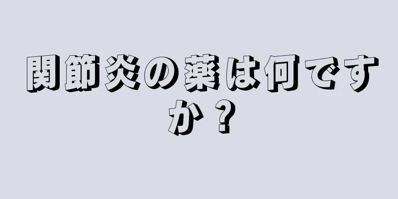関節炎の薬は何ですか？