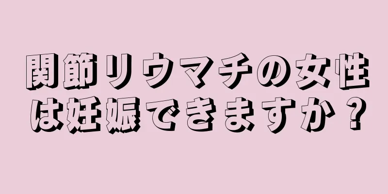 関節リウマチの女性は妊娠できますか？