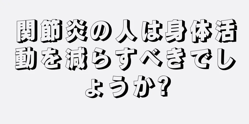 関節炎の人は身体活動を減らすべきでしょうか?