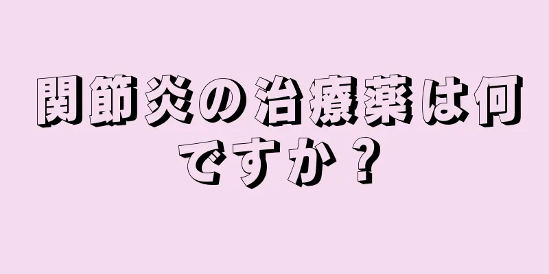 関節炎の治療薬は何ですか？