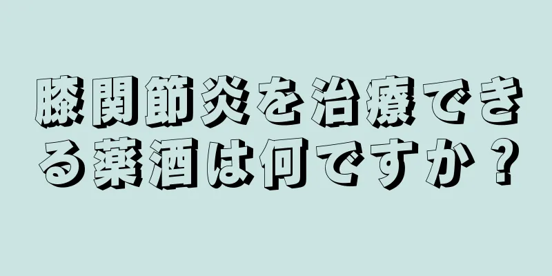 膝関節炎を治療できる薬酒は何ですか？