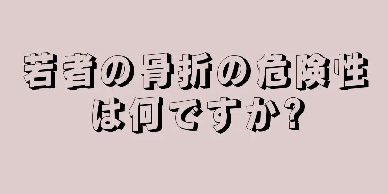 若者の骨折の危険性は何ですか?