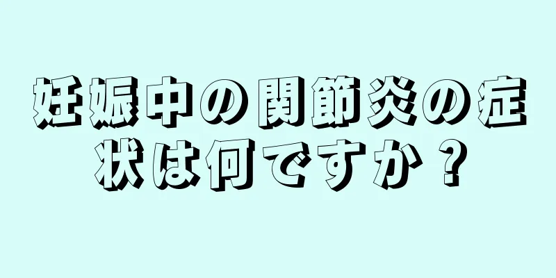 妊娠中の関節炎の症状は何ですか？