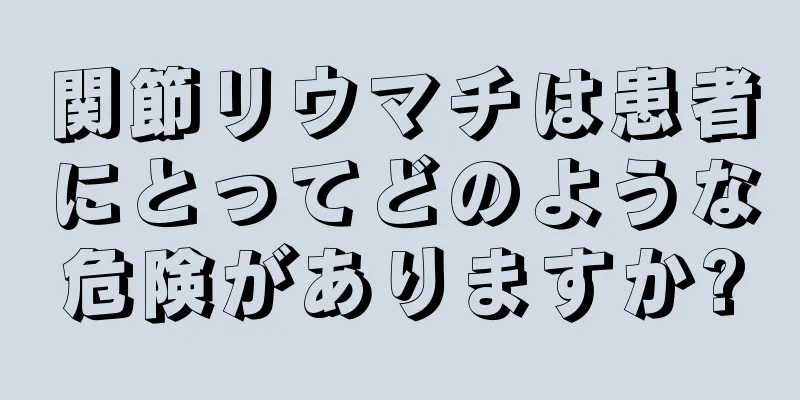 関節リウマチは患者にとってどのような危険がありますか?