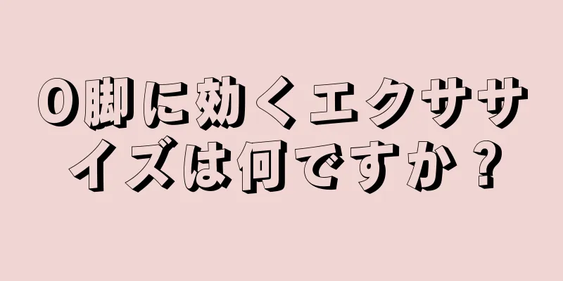 O脚に効くエクササイズは何ですか？