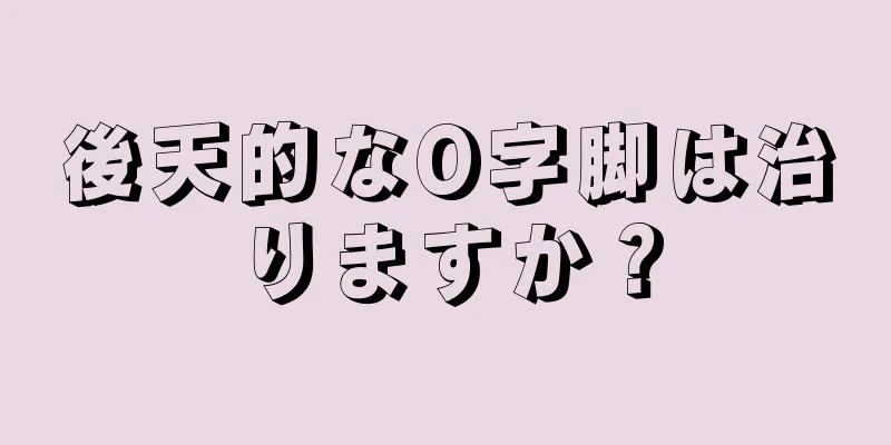 後天的なO字脚は治りますか？