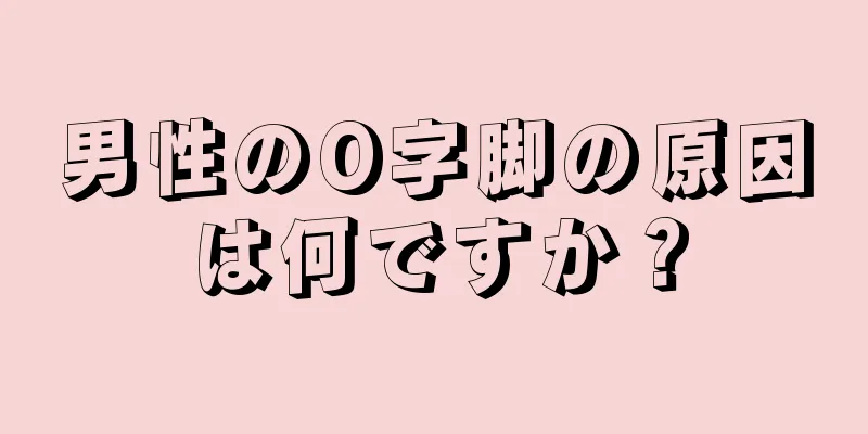 男性のO字脚の原因は何ですか？