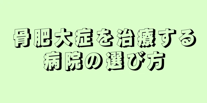 骨肥大症を治療する病院の選び方