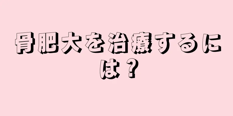 骨肥大を治療するには？