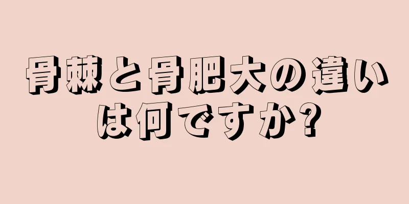 骨棘と骨肥大の違いは何ですか?
