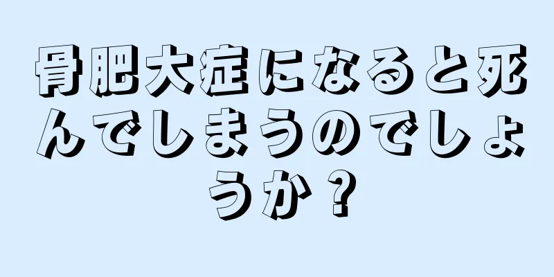 骨肥大症になると死んでしまうのでしょうか？