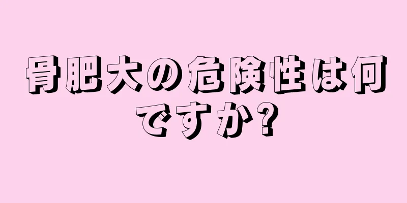 骨肥大の危険性は何ですか?