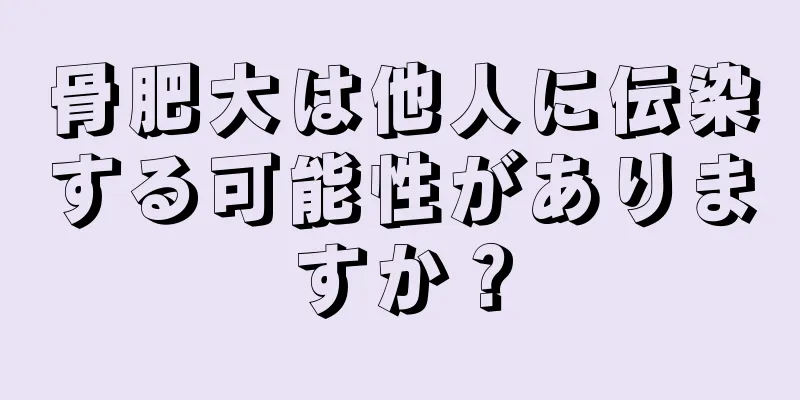 骨肥大は他人に伝染する可能性がありますか？