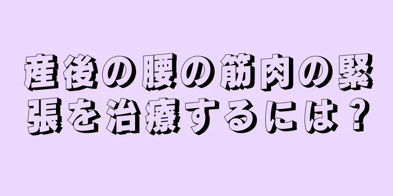 産後の腰の筋肉の緊張を治療するには？