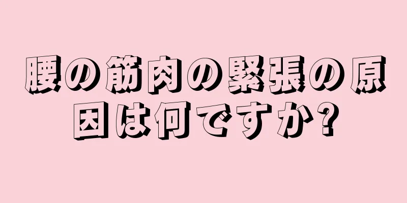 腰の筋肉の緊張の原因は何ですか?