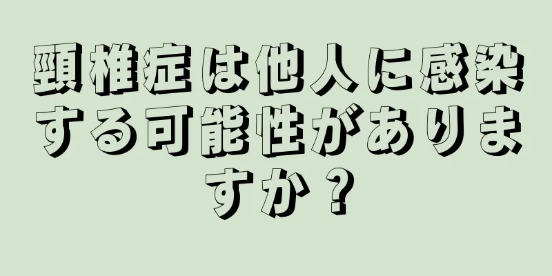 頸椎症は他人に感染する可能性がありますか？