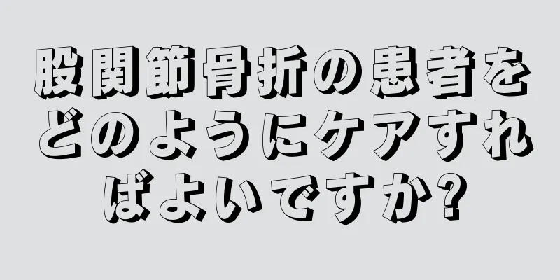 股関節骨折の患者をどのようにケアすればよいですか?