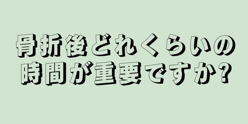 骨折後どれくらいの時間が重要ですか?