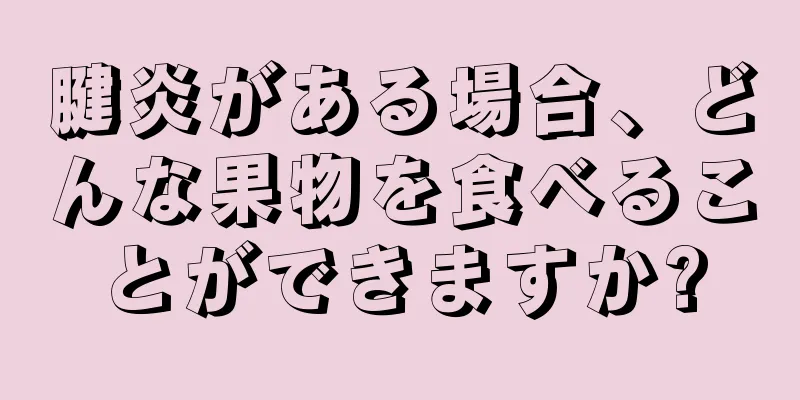 腱炎がある場合、どんな果物を食べることができますか?