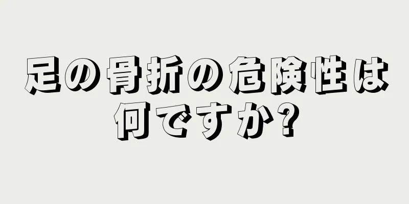 足の骨折の危険性は何ですか?