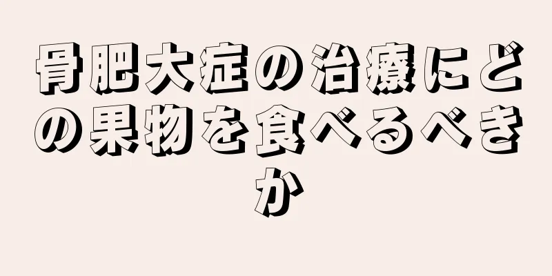 骨肥大症の治療にどの果物を食べるべきか